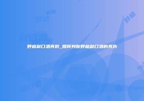 野格利口酒真假_如何判断野格利口酒的真伪