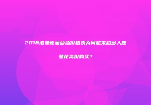 2016诺曼德葡萄酒价格表为何越来越多人愿意花高价购买？