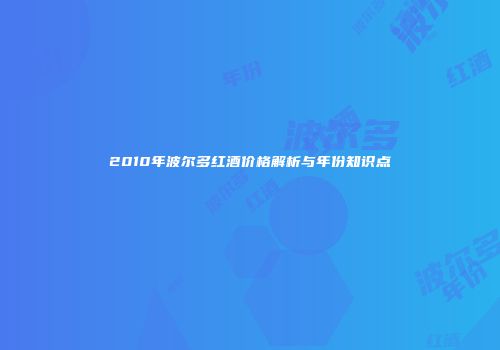 2010年波尔多红酒价格解析与年份知识点