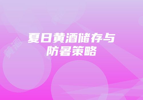 夏日黄酒储存与防暑策略