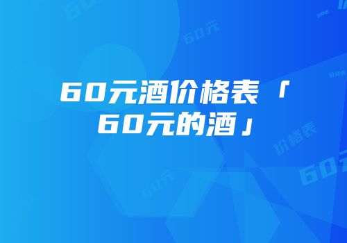 60元酒价格表「60元的酒」