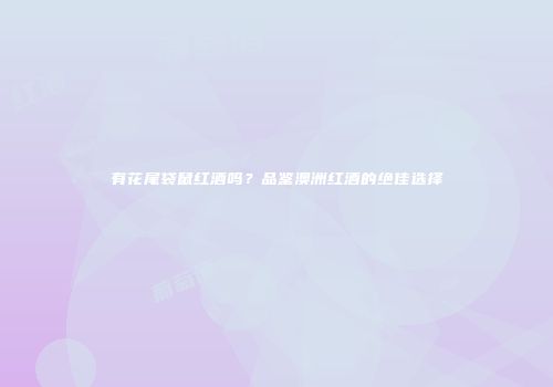 有花尾袋鼠红酒吗？品鉴澳洲红酒的绝佳选择