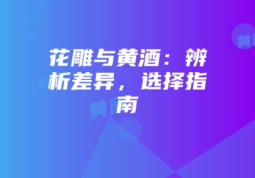花雕与黄酒：辨析差异，选择指南