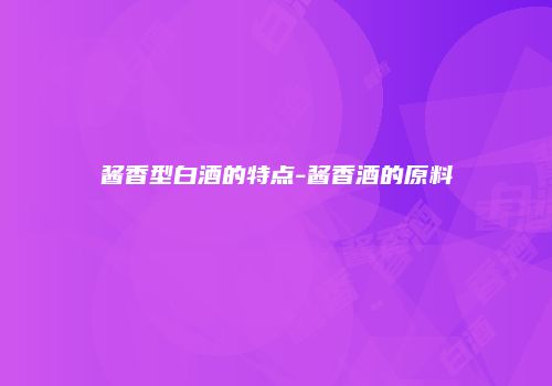 酱香型白酒的特点-酱香酒的原料