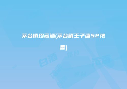 茅台镇珍藏酒(茅台镇王子酒52浓香)