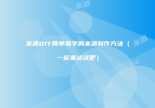 米酒DIY简单易学的米酒制作方法（一起来试试吧）