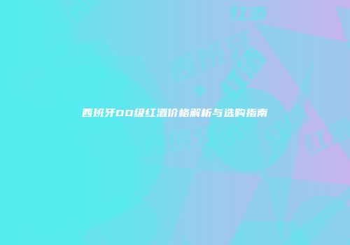 西班牙DO级红酒价格解析与选购指南