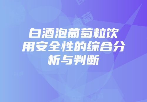 白酒泡葡萄粒饮用安全性的综合分析与判断