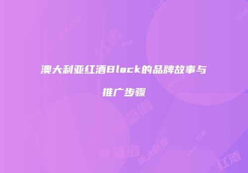 澳大利亚红酒Black的品牌故事与推广步骤