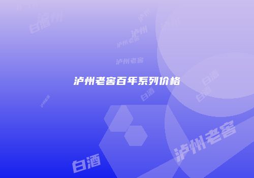 泸州老窖百年系列价格