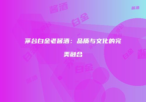 茅台白金老酱酒：品质与文化的完美融合