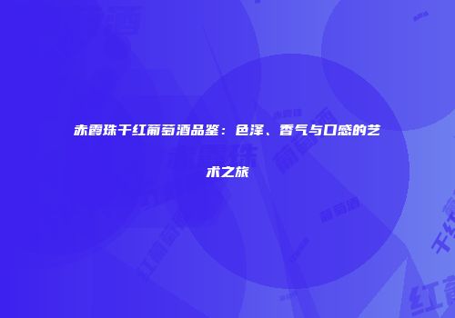 赤霞珠干红葡萄酒品鉴：色泽、香气与口感的艺术之旅