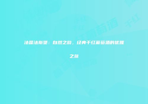 法国法斯堡：自然之韵，经典干红葡萄酒的优雅之旅