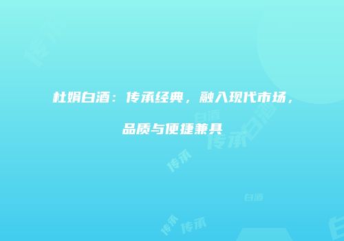 杜娟白酒：传承经典，融入现代市场，品质与便捷兼具