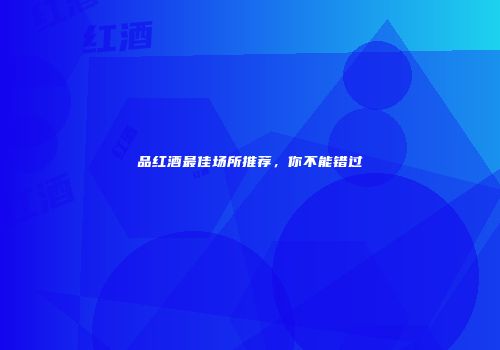 品红酒最佳场所推荐，你不能错过