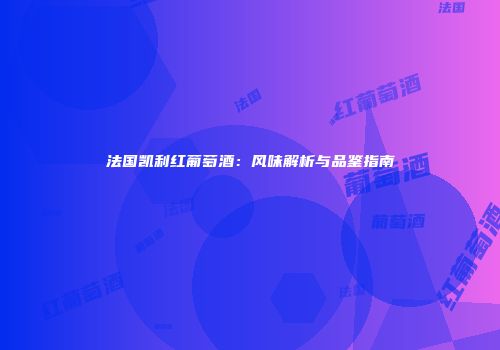 法国凯利红葡萄酒：风味解析与品鉴指南