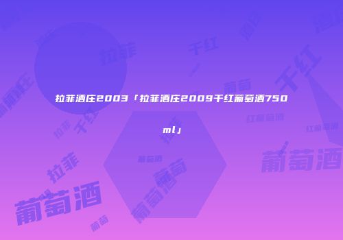拉菲酒庄2003「拉菲酒庄2009干红葡萄酒750ml」