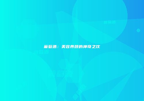 葡萄酒：美容养颜的神奇之饮