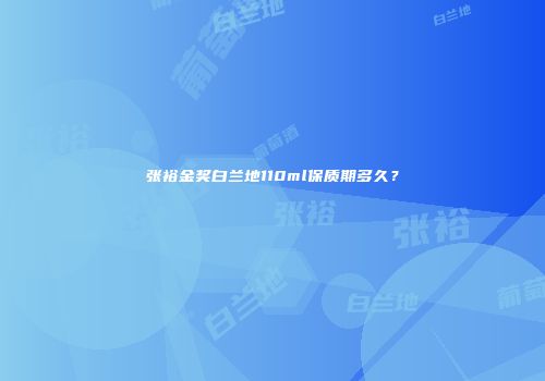 张裕金奖白兰地110ml保质期多久？