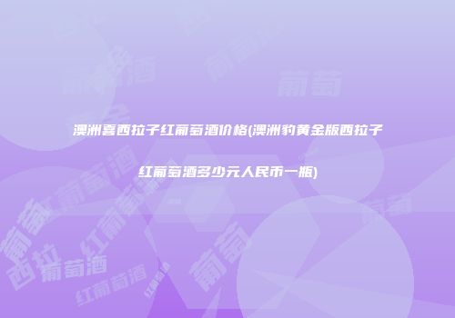澳洲喜西拉子红葡萄酒价格(澳洲豹黄金版西拉子红葡萄酒多少元人民币一瓶)