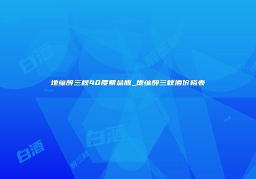 地蕴醉三秋40度紫晶版_地蕴醉三秋酒价格表