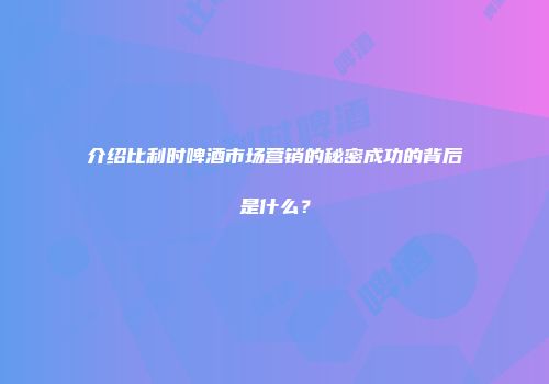 介绍比利时啤酒市场营销的秘密成功的背后是什么？