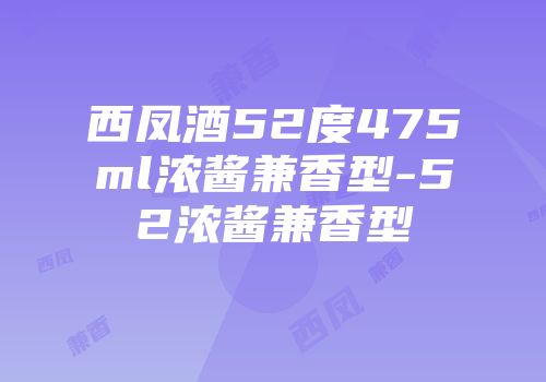 西凤酒52度475ml浓酱兼香型-52浓酱兼香型
