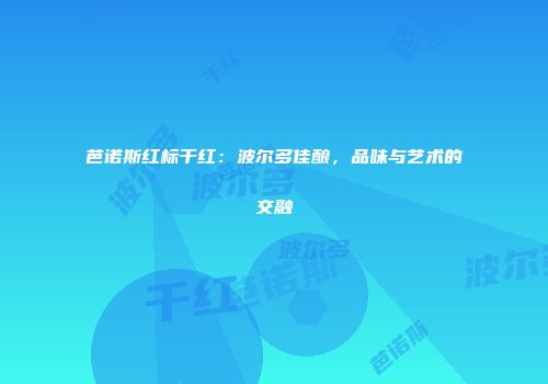 芭诺斯红标干红：波尔多佳酿，品味与艺术的交融