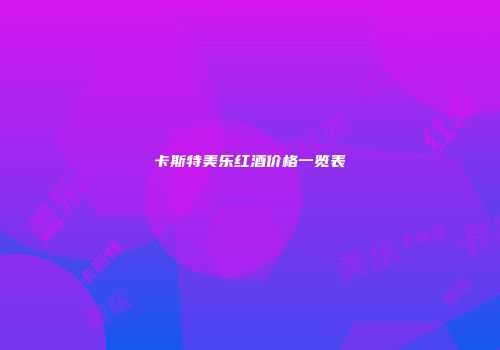 卡斯特美乐红酒价格一览表