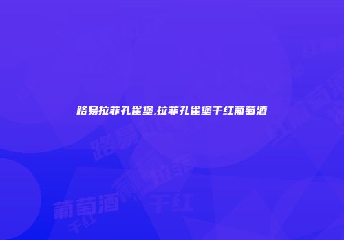 路易拉菲孔雀堡,拉菲孔雀堡干红葡萄酒