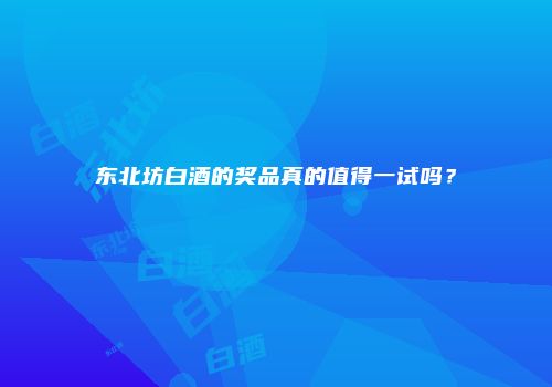 东北坊白酒的奖品真的值得一试吗？