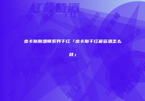 杰卡斯酿酒师系列干红「杰卡斯干红葡萄酒怎么样」