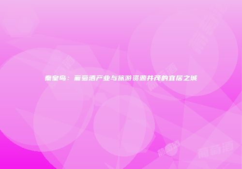 秦皇岛：葡萄酒产业与旅游资源并茂的宜居之城