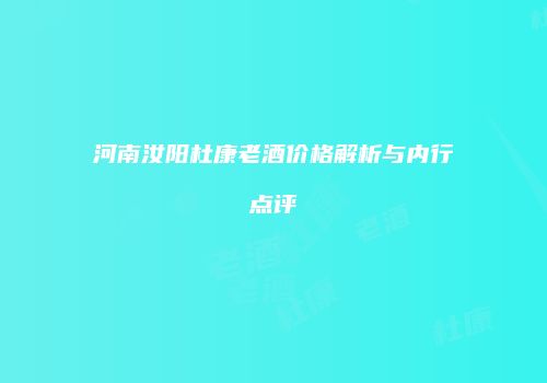 河南汝阳杜康老酒价格解析与内行点评