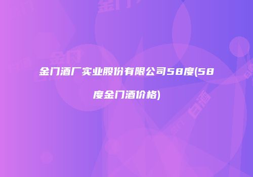金门酒厂实业股份有限公司58度(58度金门酒价格)