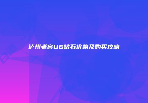 泸州老窖U6钻石价格及购买攻略