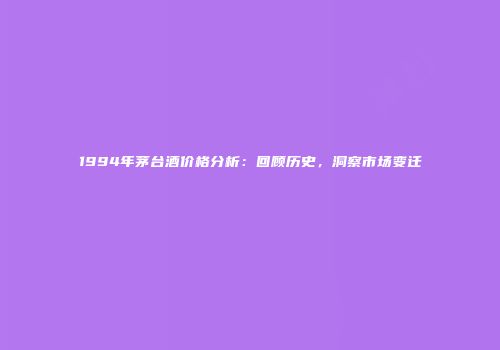 1994年茅台酒价格分析：回顾历史，洞察市场变迁