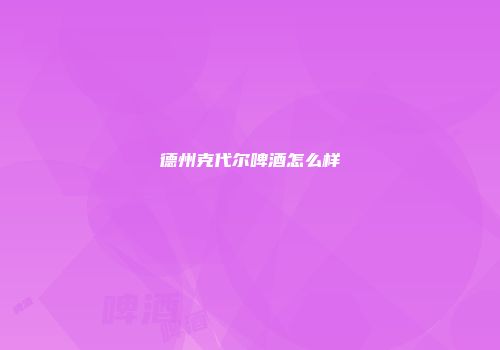 德州克代尔啤酒怎么样