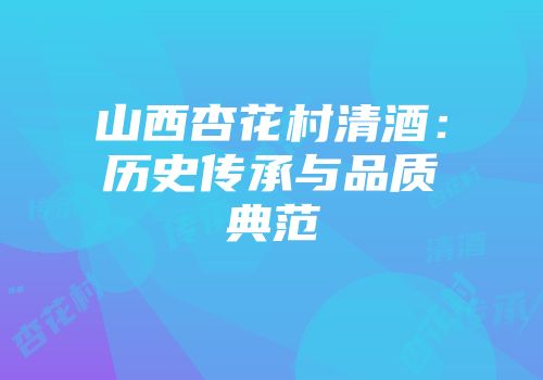 山西杏花村清酒：历史传承与品质典范
