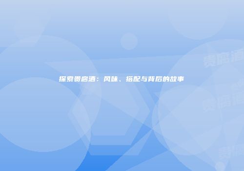 探索贵腐酒：风味、搭配与背后的故事
