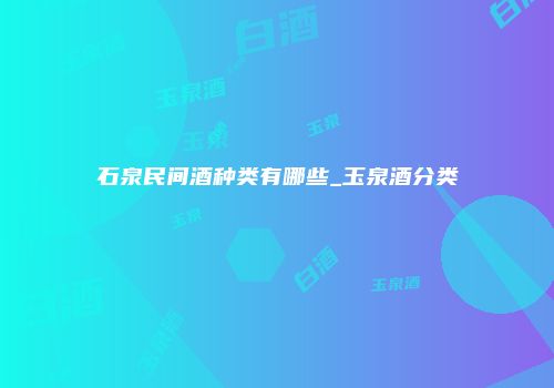 石泉民间酒种类有哪些_玉泉酒分类