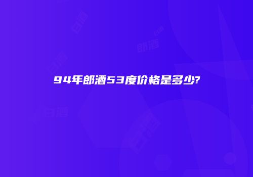 94年郎酒53度价格是多少?