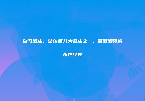 白马酒庄：波尔多八大名庄之一，葡萄酒界的永恒经典