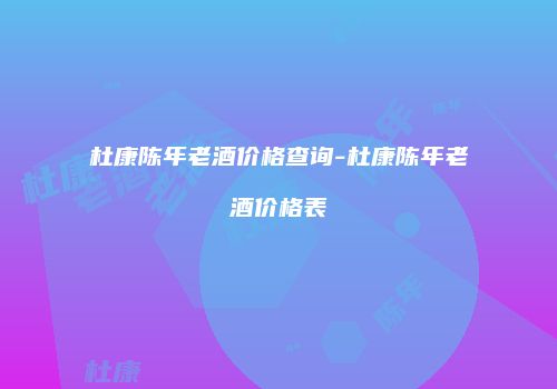 杜康陈年老酒价格查询-杜康陈年老酒价格表