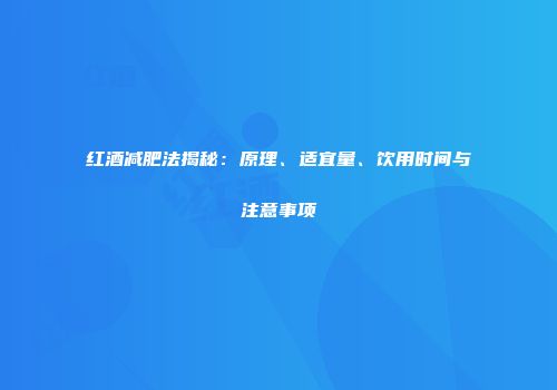 红酒减肥法揭秘：原理、适宜量、饮用时间与注意事项