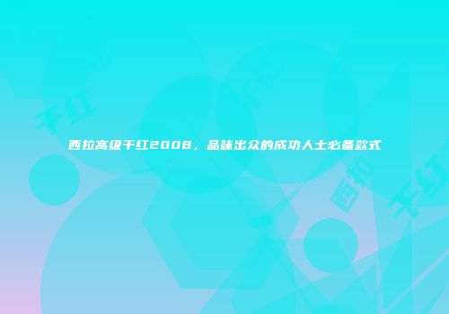 西拉高级干红2008，品味出众的成功人士必备款式