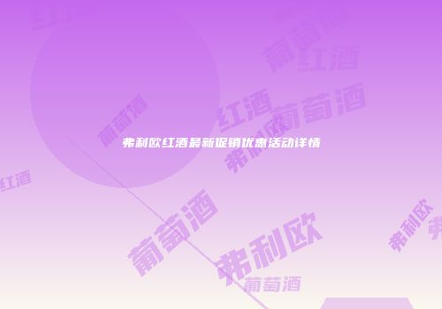弗利欧红酒最新促销优惠活动详情