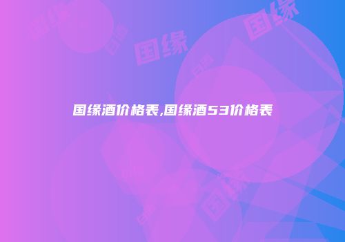 国缘酒价格表,国缘酒53价格表