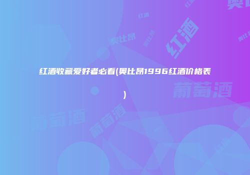 红酒收藏爱好者必看(奥比昂1996红酒价格表)