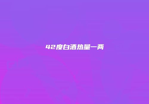 42度白酒热量一两